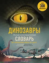 Динозавры. Полный иллюстрированный словарь