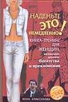 Наденьте это немедленно Книга-тренинг для женщин, желающих достич богатства и преклонения