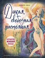 Дикая, свободная, настоящая. Могущество женской природы (подарочное издание)