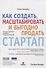 Как создать, масштабировать и выгодно продать стартап. Лучшие стратегии серийных предпринимателей - 0
