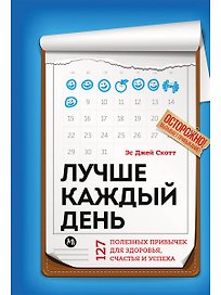 Лучше каждый день: 127 полезных привычек для здоровья, счастья и успеха