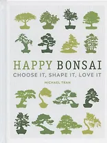 Happy Bonsai: Choose It, Shape It, Love It