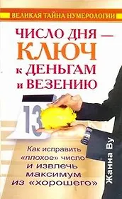 Число дня - ключ к деньгам и везению. Как исправить "плохое" число и извлечь максимум из "хорошего". Великая тайна нумерологии