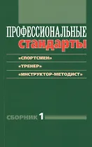 Профессиональные стандарты: Сборник №1: «Спортсмен», «Тренер», «Инструктор-методист»
