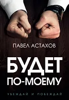 Будет по-моему. Убеждай и побеждай