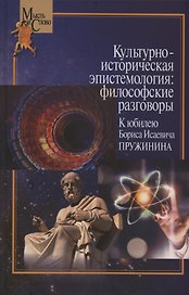 Культурно-историческая эпистемология: философские разговоры: К юбилею Бориса Исаевича Пружинина. Коллективная монография