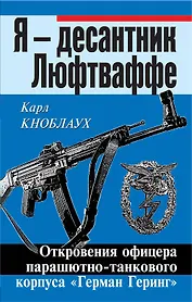 Я - десантник Люфтваффе: Откровения офицера парашютно-танкового корпуса "Герман Геринг"