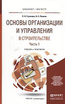 Основы организации и управления в строительстве в 2 Ч. Часть 1. Учебник и практикум для бакалавриата
