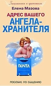 Адрес вашего Ангела-Хранителя. Пособие по общению / (мягк) (Защитники и хранители). Мазова Е. (ЦП)