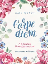 Carpe diem. 7 практик благодарности: книга-дневник на 90 дней