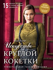 Искусство Круглой Кокетки. Универсальная техника и 15 вязаных шедевров от лучших мировых дизайнеров