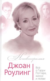 Джоан Роулинг Все о Гарри Поттере жизни и любви (Неповторимая) Бенуа