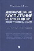 Антикоррупционное воспитание и просвещение на всех уровнях образования. Учебно-методическое пособие - 0