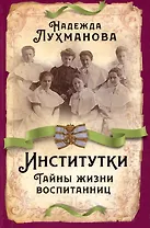 Институтки. Тайны жизни воспитанниц