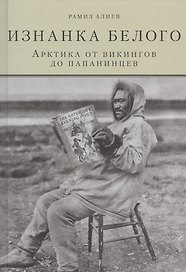 Изнанка белого.Арктика от викингов до папанинцев