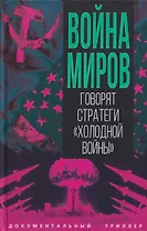 Война миров. Говорят стратеги "Холодной войны"