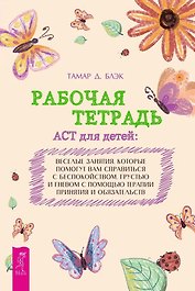 Рабочая тетрадь ACT для детей: веселые занятия, которые помогут вам справиться с беспокойством, грустью и гневом с помощью терапии принятия и ответственности