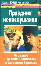 Праздник непослушания: Что такое детские капризы и как с ними бороться