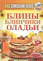 Ваш домашний повар. Блины. Блинчики. Оладьи