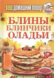 Ваш домашний повар. Блины. Блинчики. Оладьи