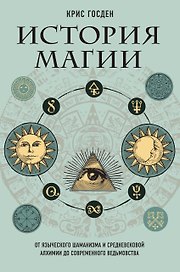 История магии. От языческого шаманизма и средневековой алхимии до современного ведьмовства