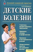 Детские болезни. Домашний медицинский справочник [Текст].