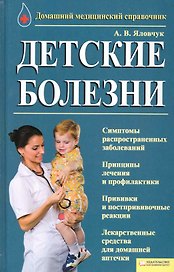 Детские болезни. Домашний медицинский справочник [Текст].