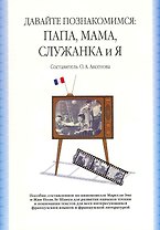 Давайте познакомимся: Папа, Мама, Служанка и Я: учебное пособие, сост. По киноновелле Марселя Эме и Жан-Поля Ле Шануа / (2 изд). (мягк). Аксенова О. (Грант Виктория)