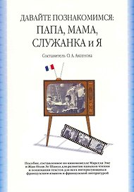 Давайте познакомимся: Папа, Мама, Служанка и Я: учебное пособие, сост. По киноновелле Марселя Эме и Жан-Поля Ле Шануа / (2 изд). (мягк). Аксенова О. (Грант Виктория)