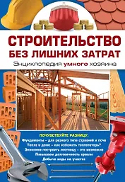 Строительство без лишних затрат. Энциклопедия умного хозяина
