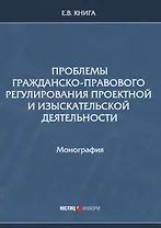 Проблемы гражданско-правового регулирования проектной и изыскательской деятельности. Монография