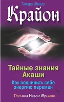 Крайон. Тайные знания Акаши. Как подчинить себе энергию перемен