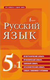 Русский язык. 5 в 1: Орфографический словарь. Орфоэпический словарь. Толковый словарь. Фразеологический словарь. Словарь синонимов и антонимов