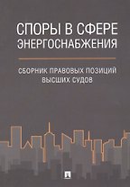 Споры в сфере энергоснабжения. Сборник правовых позиций высших судов.