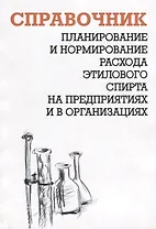 Планирование и нормирование расхода этилового спирта на предприятиях и в организациях. Справочник