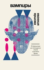 Вампиры. От фольклора до голливудских клыков и русского мрака