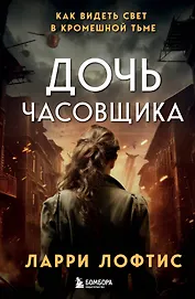 Дочь часовщика. Как видеть свет в кромешной тьме.