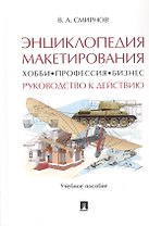 Энциклопедия макетирования. Хобби - Профессия - Бизнес. Руководство к действию. Учебное пособие