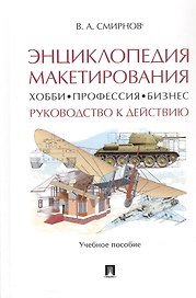 Энциклопедия макетирования. Хобби - Профессия - Бизнес. Руководство к действию. Учебное пособие