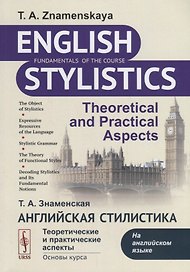 Английская стилистика: Теоретические и практические аспекты (на английском языке): учебное пособие. 7-е изд, доп.