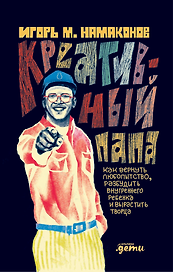 Креативный папа: как вернуть любопытство, разбудить внутреннего ребенка и вырастить творца