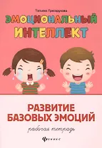 Эмоциональный интеллект. Развитие базовых эмоций: Рабочая тетрадь