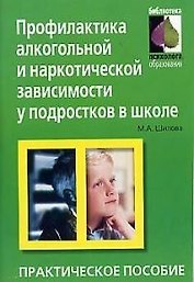 Профилактика алкогольной и наркотической зависимости у подростков в школе (мягк) (Библиотека Психолога Образования) Практическое пособие. Шилова Т. (Лагуна)