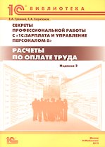 Секреты профессиональной работы с "1С: Зарплата и управление персоналом 8". Расчеты по оплате труда. 2-е изд.: Практическое пособие.