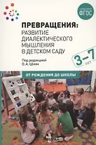 Превращения. Развитие диалектического мышления в детском саду: Методическое пособие для работы с детьми 3-7 лет