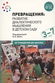Превращения. Развитие диалектического мышления в детском саду: Методическое пособие для работы с детьми 3-7 лет