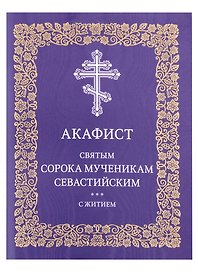 Акафист святым сорока мученикам Севастийским с житием