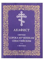 Акафист святым сорока мученикам Севастийским с житием