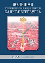 БОЛЬШАЯ ТОПОНИМИЧЕСКАЯ ЭНЦИКЛОПЕДИЯ САНКТ-ПЕТЕРБУРГА: 15 000 городских имен.Справочное издание.