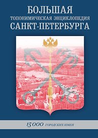 БОЛЬШАЯ ТОПОНИМИЧЕСКАЯ ЭНЦИКЛОПЕДИЯ САНКТ-ПЕТЕРБУРГА: 15 000 городских имен.Справочное издание.